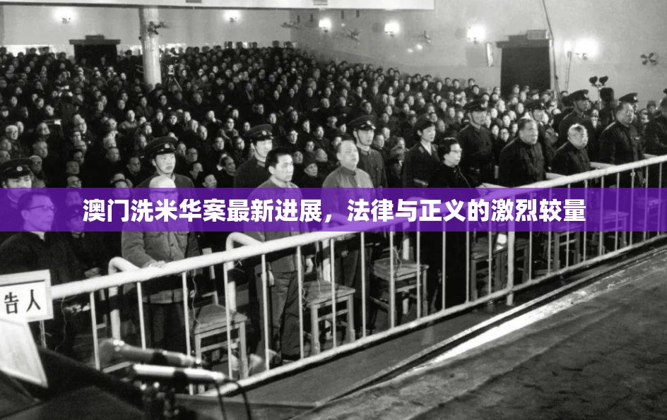 澳門洗米華案最新進(jìn)展，法律與正義的激烈較量