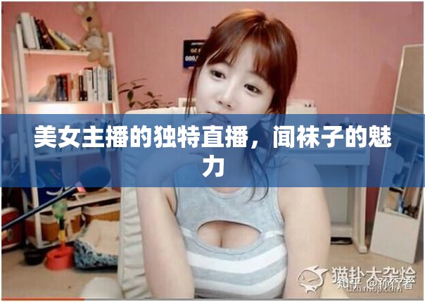 美女主播的獨(dú)特直播，聞襪子的魅力