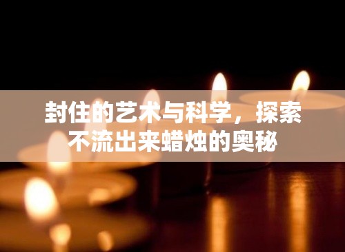 封住的藝術(shù)與科學(xué)，探索不流出來蠟燭的奧秘