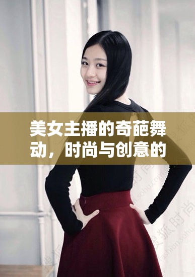 美女主播的奇葩舞動(dòng)，時(shí)尚與創(chuàng)意的跨界盛宴