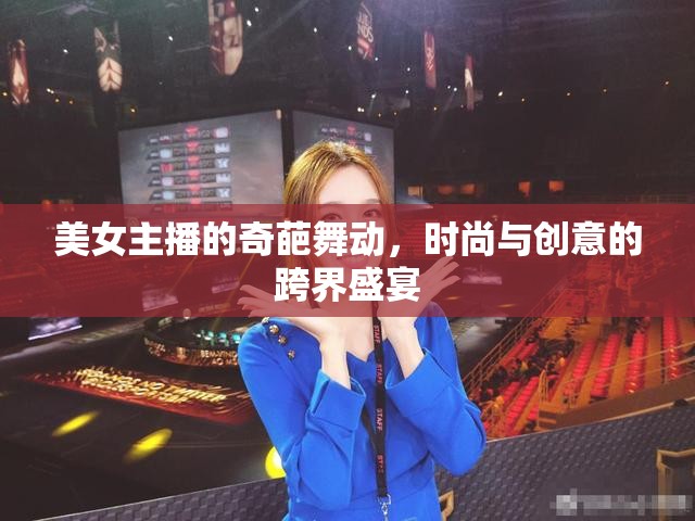 美女主播的奇葩舞動(dòng)，時(shí)尚與創(chuàng)意的跨界盛宴