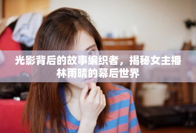 光影背后的故事編織者，揭秘女主播林雨晴的幕后世界