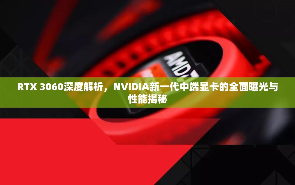 RTX 3060深度解析，NVIDIA新一代中端顯卡的全面曝光與性能揭秘