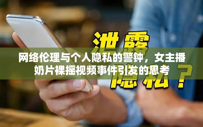 網(wǎng)絡(luò)倫理與個(gè)人隱私的警鐘，女主播奶片裸搖視頻事件引發(fā)的思考