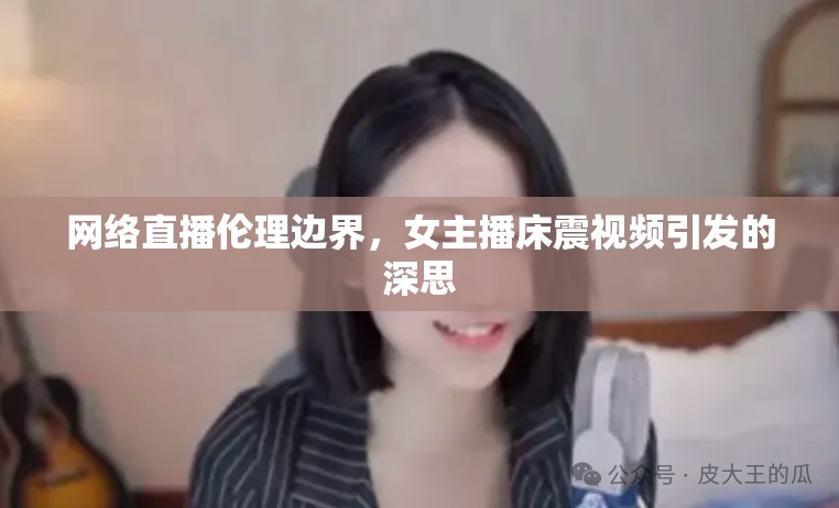 網(wǎng)絡(luò)直播倫理邊界，女主播床震視頻引發(fā)的深思