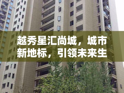 越秀星匯尚城，城市新地標(biāo)，引領(lǐng)未來生活風(fēng)尚的最新動(dòng)態(tài)