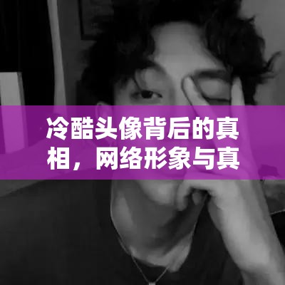 冷酷頭像背后的真相，網(wǎng)絡(luò)形象與真實自我的碰撞