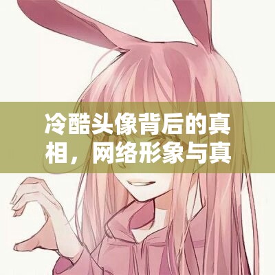 冷酷頭像背后的真相，網(wǎng)絡(luò)形象與真實自我的碰撞