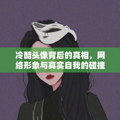 冷酷頭像背后的真相，網(wǎng)絡(luò)形象與真實自我的碰撞