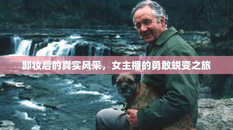 卸妝后的真實(shí)風(fēng)采，女主播的勇敢蛻變之旅