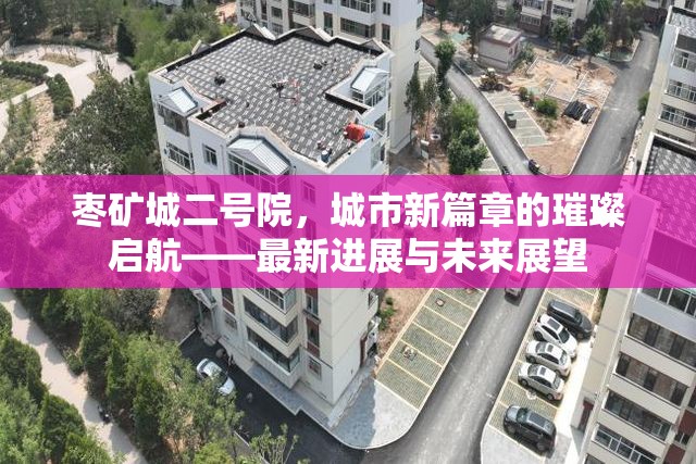 棗礦城二號院，城市新篇章的璀璨啟航——最新進展與未來展望
