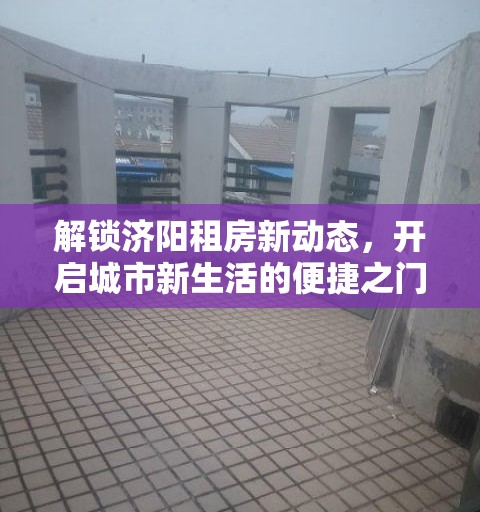 解鎖濟(jì)陽(yáng)租房新動(dòng)態(tài)，開(kāi)啟城市新生活的便捷之門