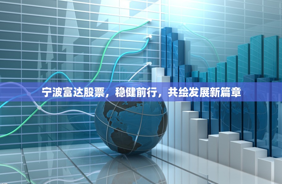 寧波富達(dá)股票，穩(wěn)健前行，共繪發(fā)展新篇章