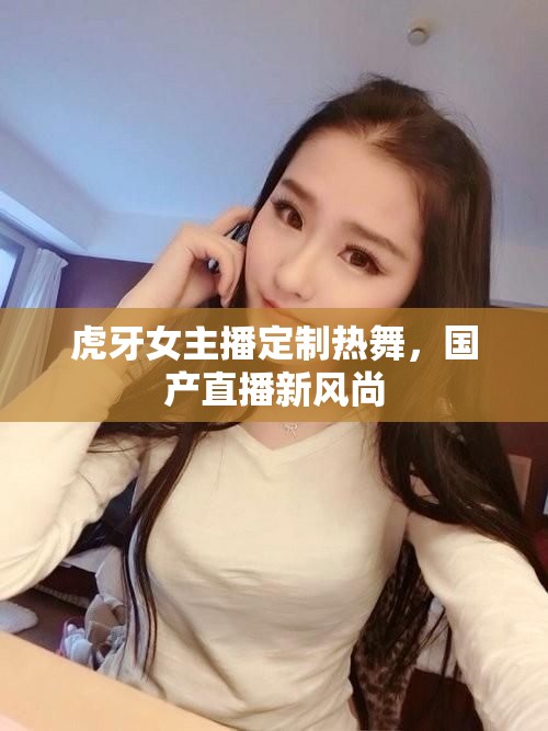 虎牙女主播定制熱舞，國產(chǎn)直播新風(fēng)尚