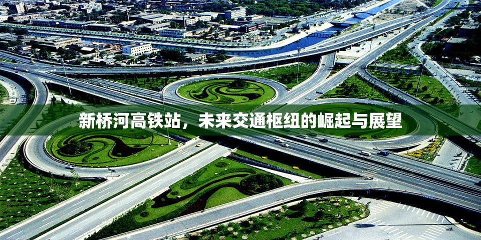 新橋河高鐵站，未來交通樞紐的崛起與展望