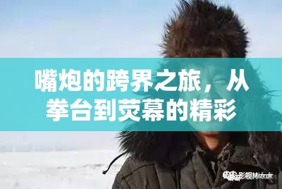 嘴炮的跨界之旅，從拳臺(tái)到熒幕的精彩蛻變