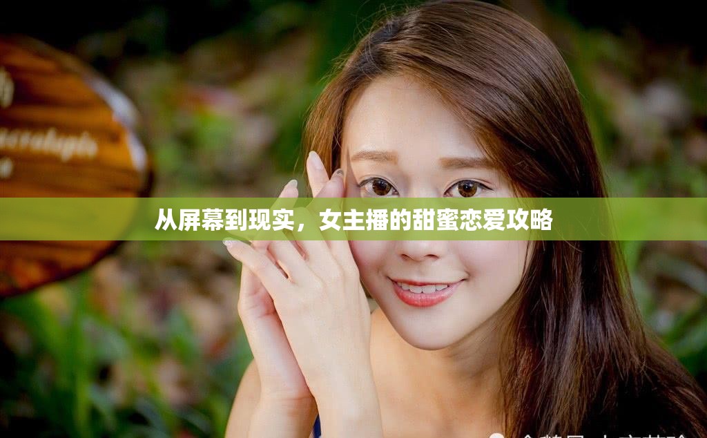 從屏幕到現(xiàn)實(shí)，女主播的甜蜜戀愛(ài)攻略