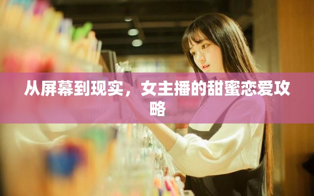 從屏幕到現(xiàn)實(shí)，女主播的甜蜜戀愛(ài)攻略