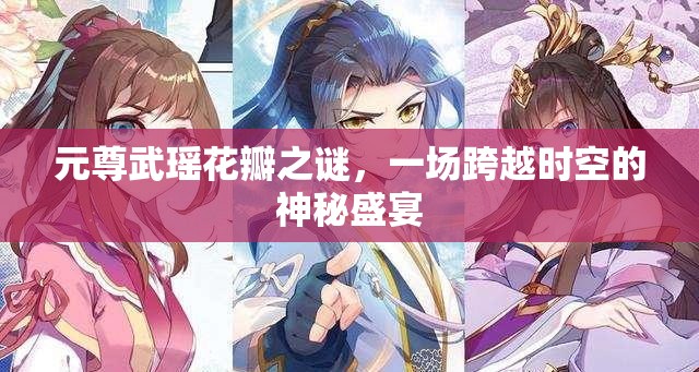 元尊武瑤花瓣之謎，一場跨越時空的神秘盛宴
