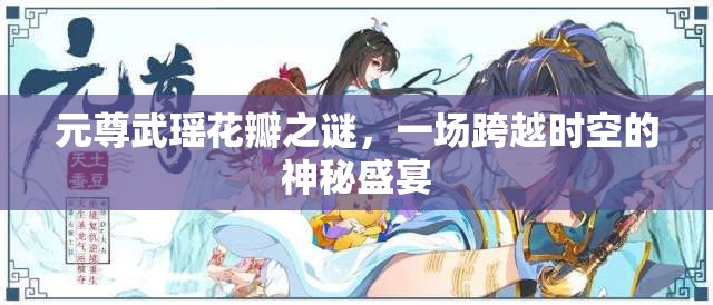 元尊武瑤花瓣之謎，一場跨越時空的神秘盛宴