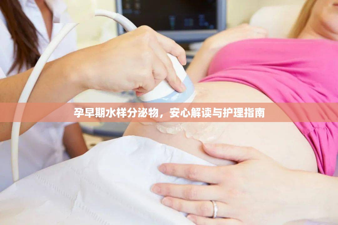 孕早期水樣分泌物，安心解讀與護理指南