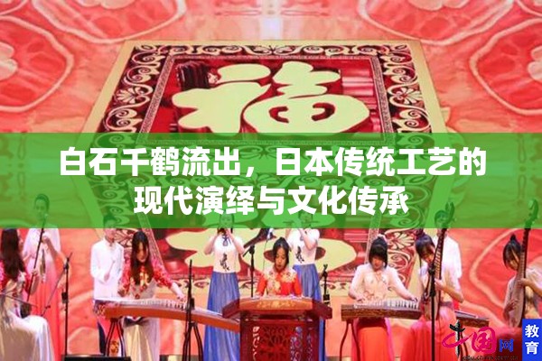 白石千鶴流出，日本傳統(tǒng)工藝的現(xiàn)代演繹與文化傳承