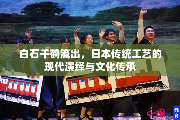 白石千鶴流出，日本傳統(tǒng)工藝的現(xiàn)代演繹與文化傳承