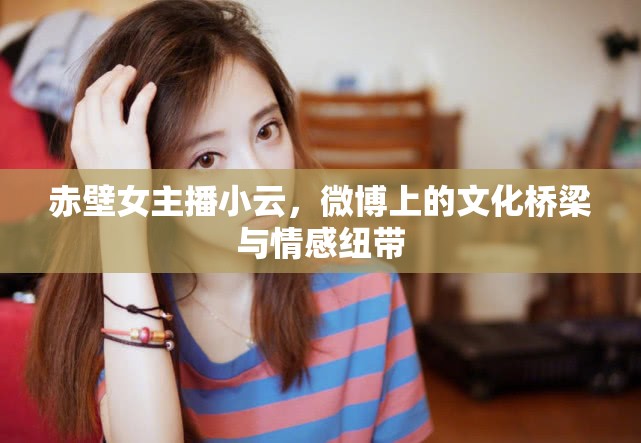 赤壁女主播小云，微博上的文化橋梁與情感紐帶