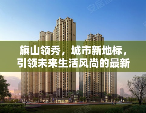 旗山領(lǐng)秀，城市新地標(biāo)，引領(lǐng)未來生活風(fēng)尚的最新進(jìn)展