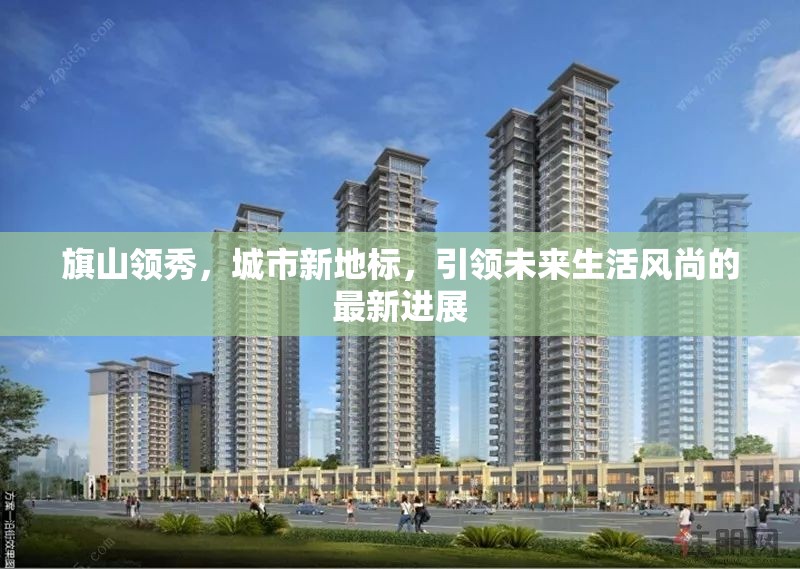 旗山領(lǐng)秀，城市新地標(biāo)，引領(lǐng)未來生活風(fēng)尚的最新進(jìn)展