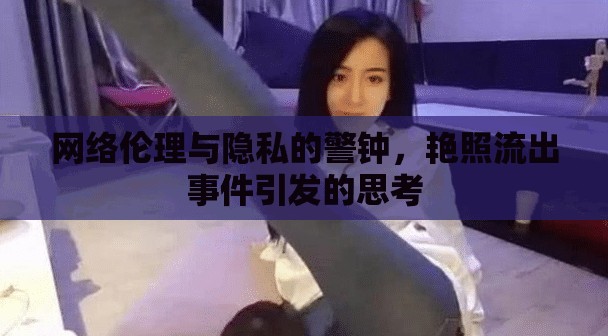 網(wǎng)絡(luò)倫理與隱私的警鐘，艷照流出事件引發(fā)的思考