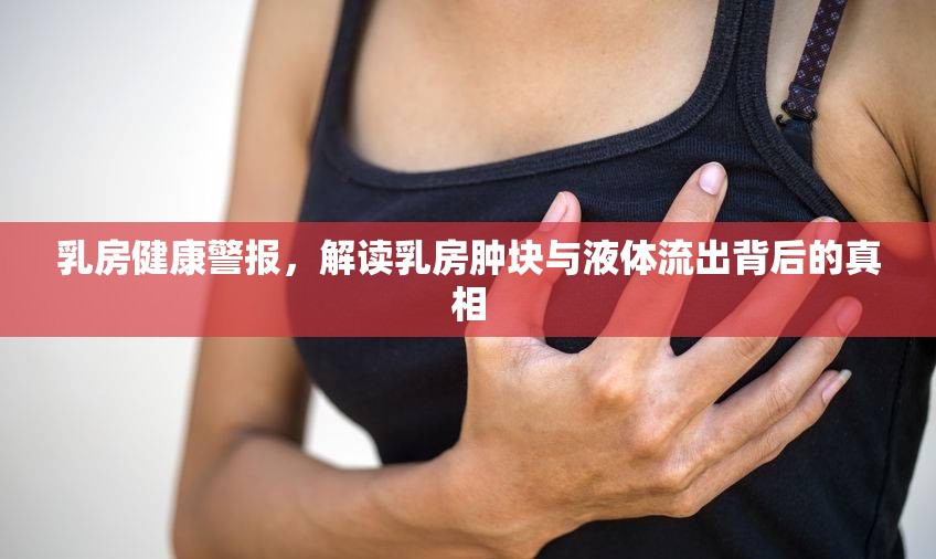 乳房健康警報(bào)，解讀乳房腫塊與液體流出背后的真相