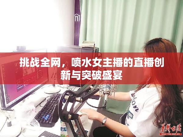 挑戰(zhàn)全網(wǎng)，噴水女主播的直播創(chuàng)新與突破盛宴