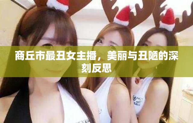 商丘市最丑女主播，美麗與丑陋的深刻反思