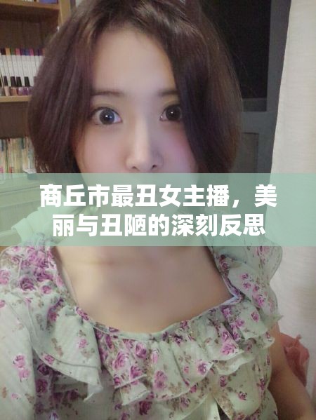 商丘市最丑女主播，美麗與丑陋的深刻反思