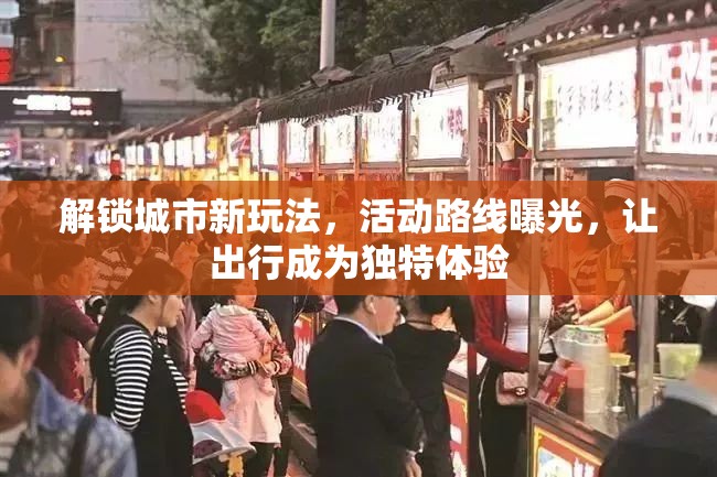 解鎖城市新玩法，活動路線曝光，讓出行成為獨特體驗