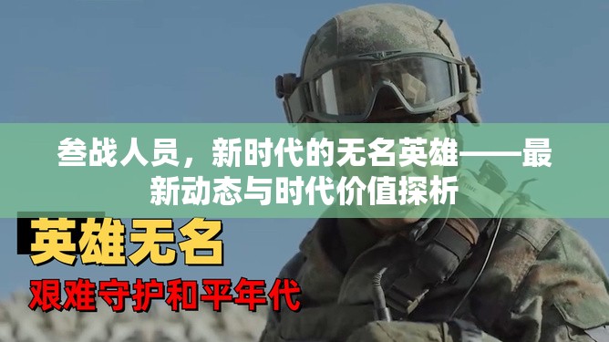 叁戰(zhàn)人員，新時(shí)代的無(wú)名英雄——最新動(dòng)態(tài)與時(shí)代價(jià)值探析