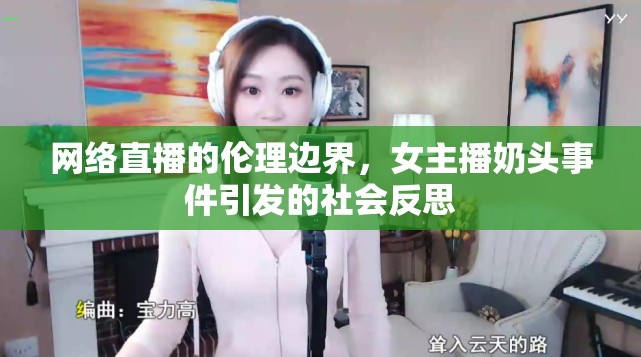 網(wǎng)絡(luò)直播的倫理邊界，女主播奶頭事件引發(fā)的社會(huì)反思