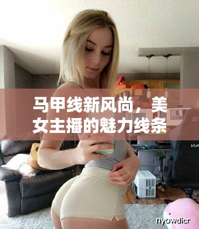 馬甲線新風(fēng)尚，美女主播的魅力線條背后的自律與堅持