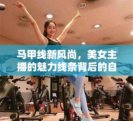 馬甲線新風(fēng)尚，美女主播的魅力線條背后的自律與堅持