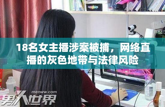 18名女主播涉案被捕，網(wǎng)絡直播的灰色地帶與法律風險