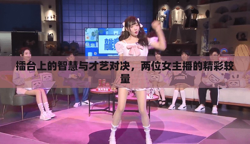 擂臺上的智慧與才藝對決，兩位女主播的精彩較量