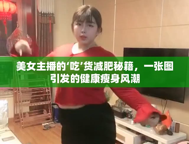 美女主播的‘吃’貨減肥秘籍，一張圖引發(fā)的健康瘦身風(fēng)潮