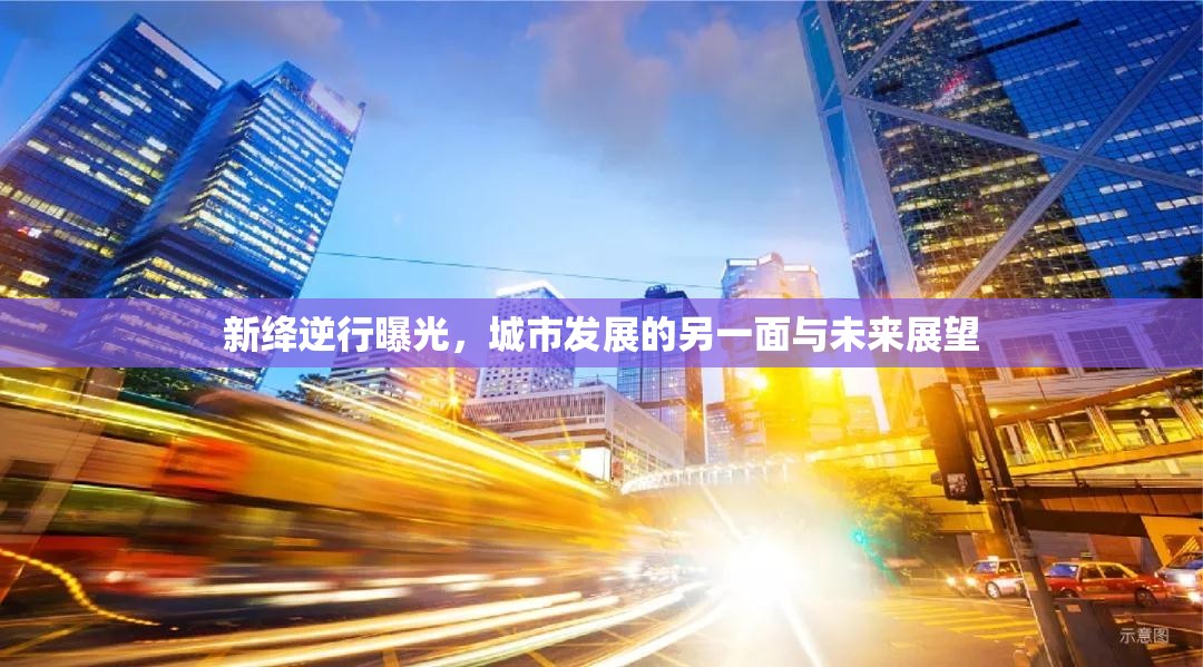 新絳逆行曝光，城市發(fā)展的另一面與未來展望