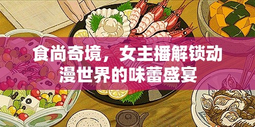 食尚奇境，女主播解鎖動漫世界的味蕾盛宴