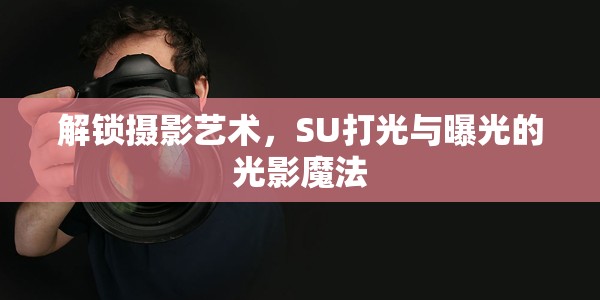 解鎖攝影藝術(shù)，SU打光與曝光的光影魔法