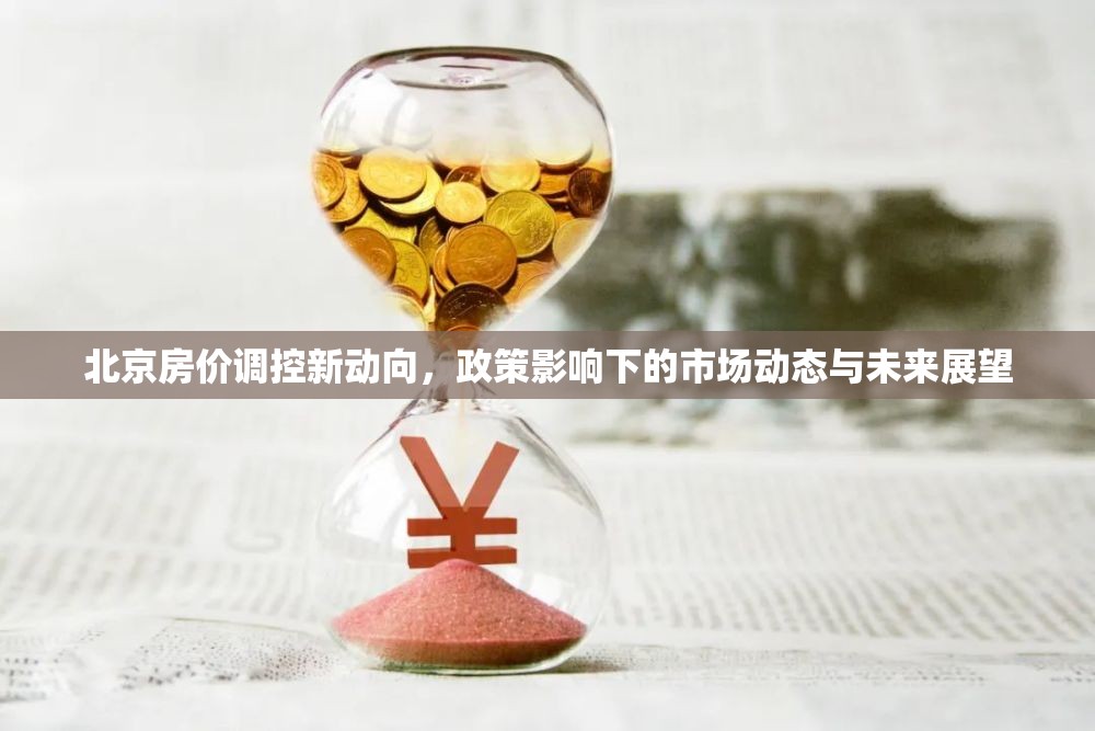 北京房價(jià)調(diào)控新動(dòng)向，政策影響下的市場動(dòng)態(tài)與未來展望