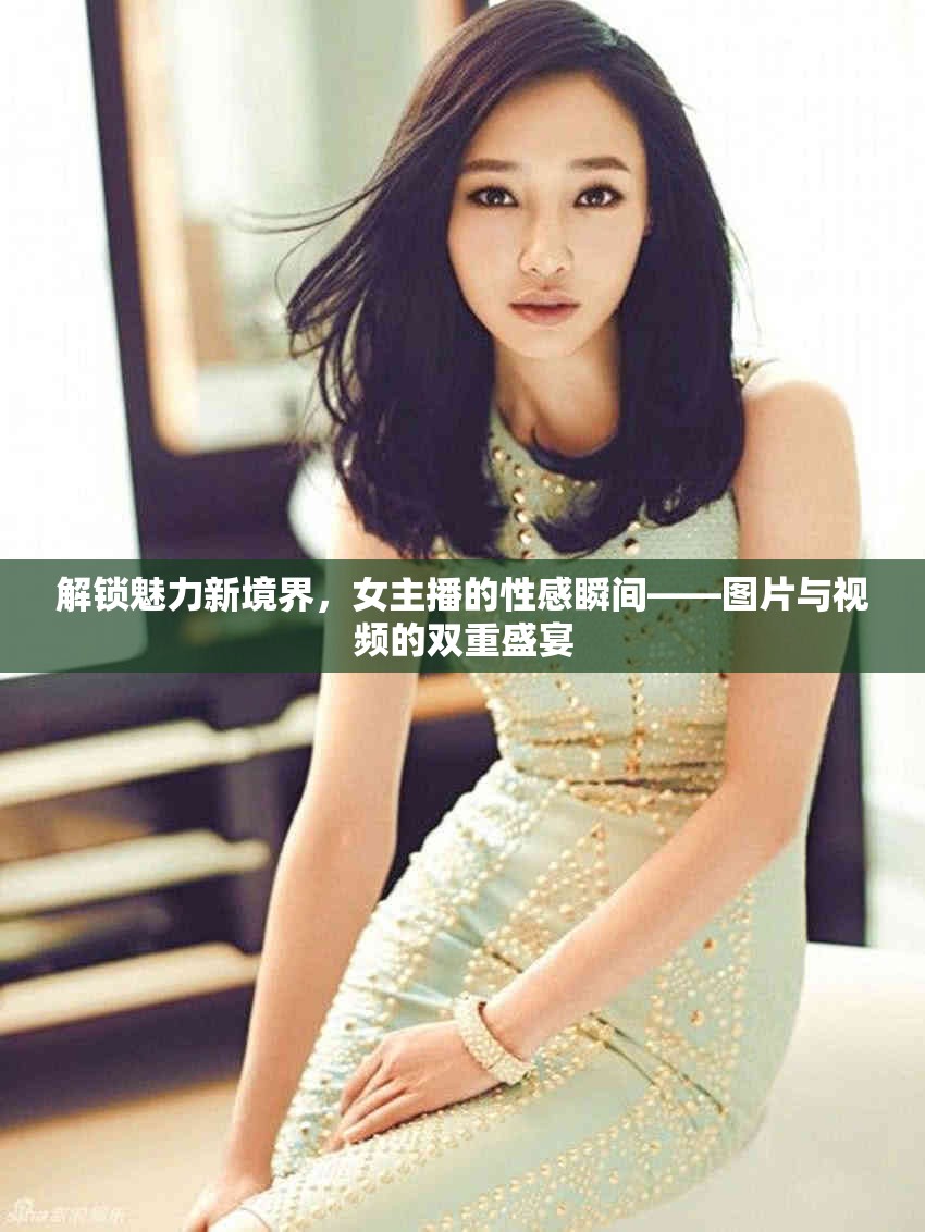 解鎖魅力新境界，女主播的性感瞬間——圖片與視頻的雙重盛宴