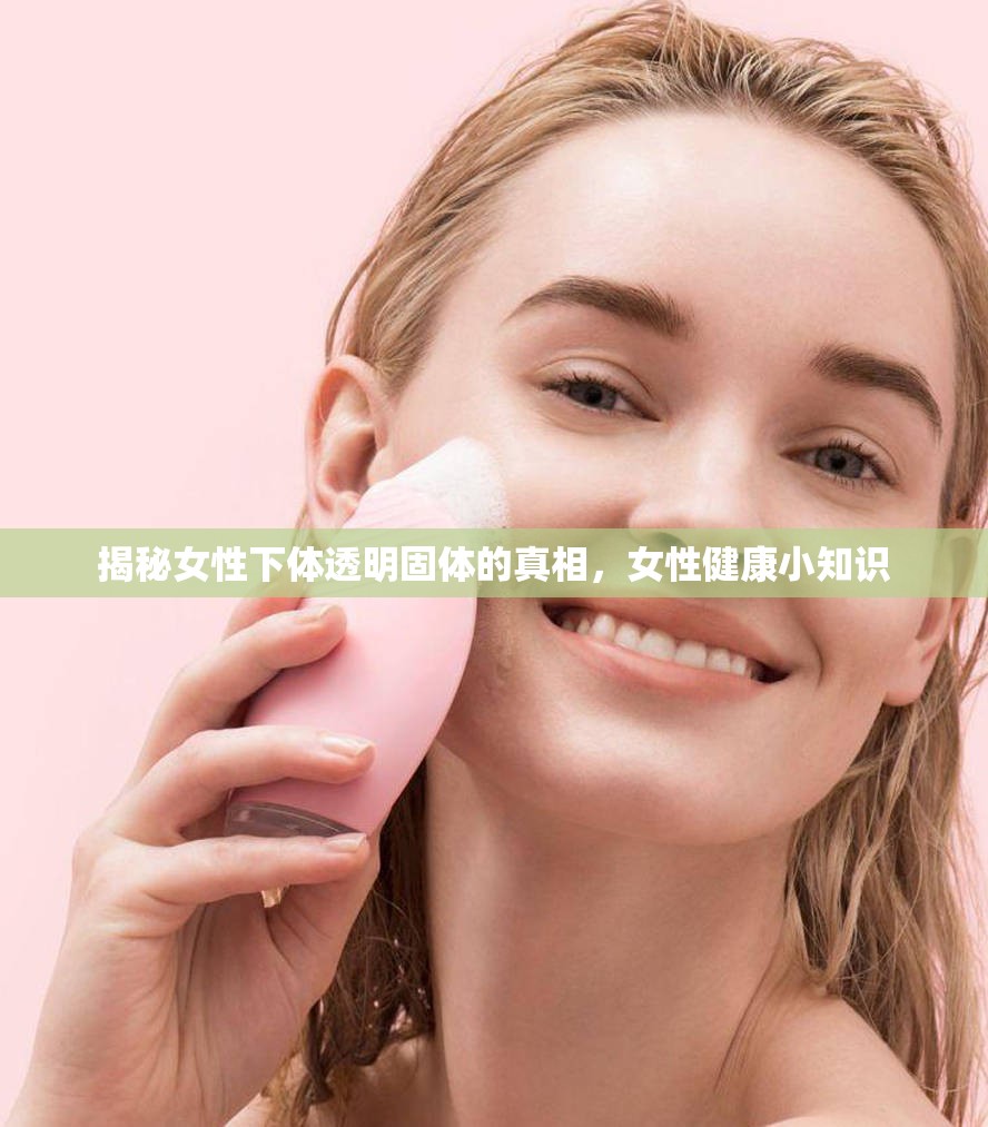 揭秘女性下體透明固體的真相，女性健康小知識