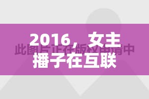 2016，女主播子在互聯(lián)網時代的璀璨星光